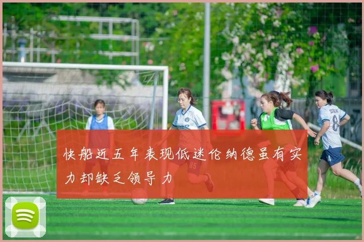 快船近五年表现低迷伦纳德虽有实力却缺乏领导力