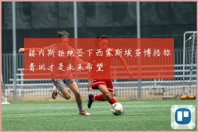 赫内斯拒绝签下西蒙斯埃芬博格称青训才是未来希望