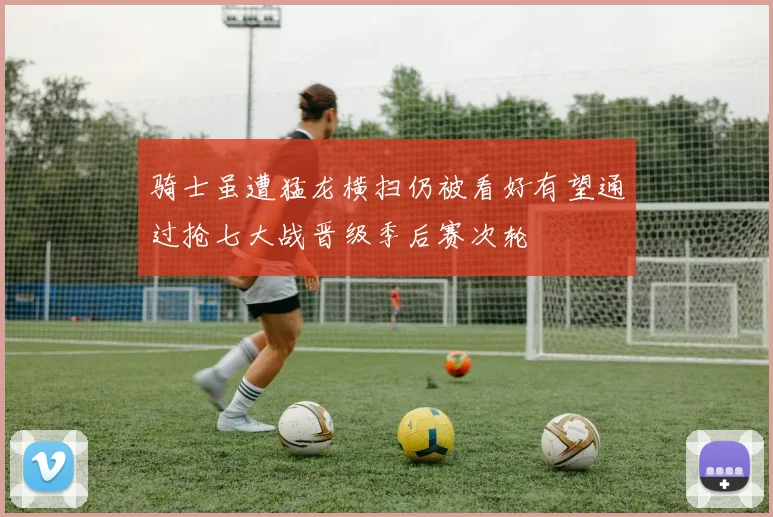 骑士虽遭猛龙横扫仍被看好有望通过抢七大战晋级季后赛次轮