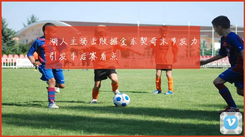 湖人主场击败掘金东契奇末节发力引发季后赛看点