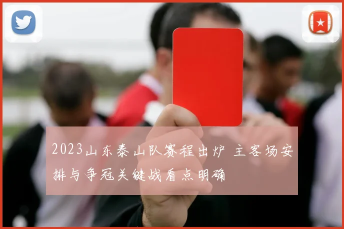 2023山东泰山队赛程出炉 主客场安排与争冠关键战看点明确