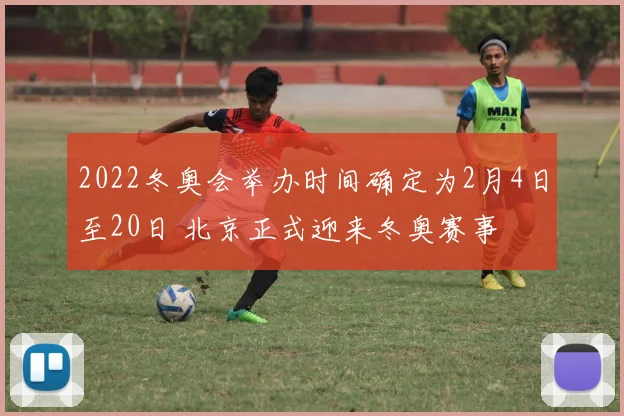 2022冬奥会举办时间确定为2月4日至20日 北京正式迎来冬奥赛事