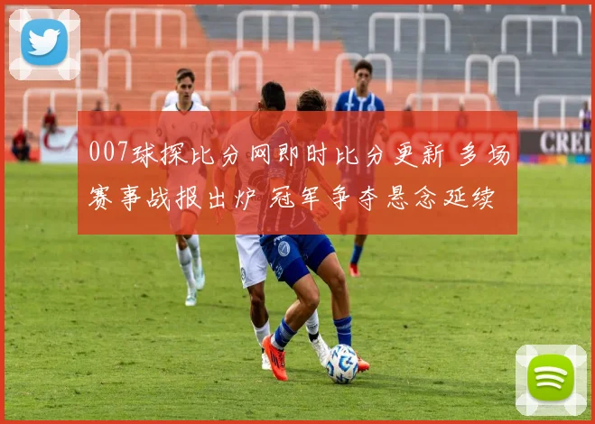007球探比分网即时比分更新 多场赛事战报出炉 冠军争夺悬念延续