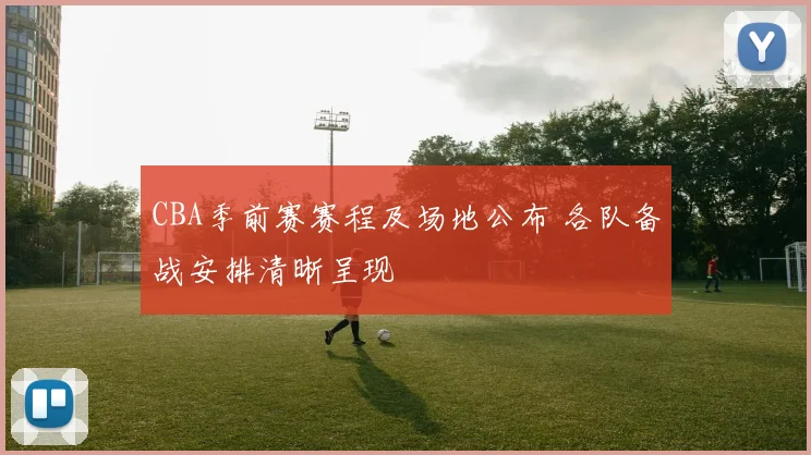 CBA季前赛赛程及场地公布 各队备战安排清晰呈现